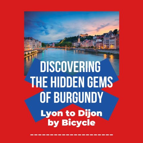 Discovering the Hidden Gems of Burgundy Lyon to Dijon by Bicycle